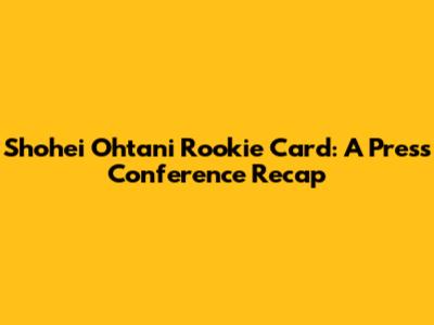 Shohei Ohtani Rookie Card: A Press Conference Recap