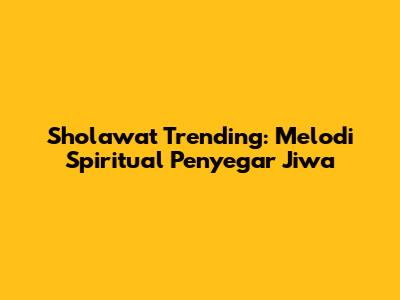Sholawat Trending: Melodi Spiritual Penyegar Jiwa