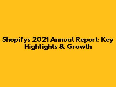 Shopify's 2021 Annual Report: Key Highlights & Growth