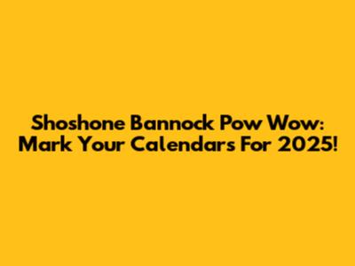 Shoshone Bannock Pow Wow: Mark Your Calendars For 2025!
