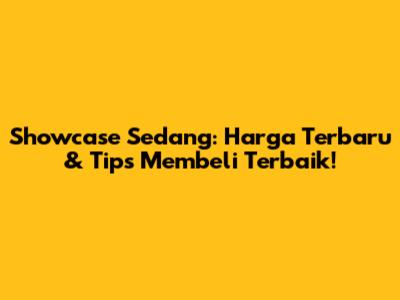 Showcase Sedang: Harga Terbaru & Tips Membeli Terbaik!