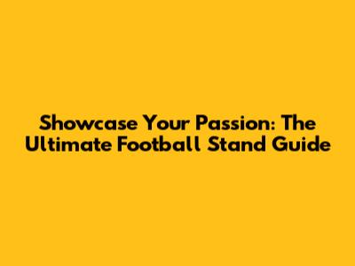 Showcase Your Passion: The Ultimate Football Stand Guide