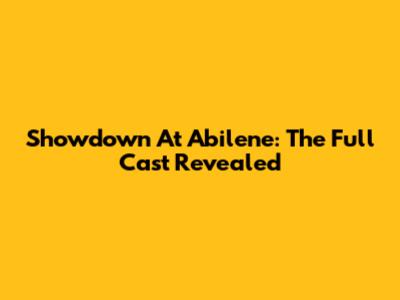 Showdown At Abilene: The Full Cast Revealed