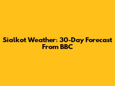 Sialkot Weather: 30-Day Forecast From BBC
