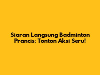 Siaran Langsung Badminton Prancis: Tonton Aksi Seru!