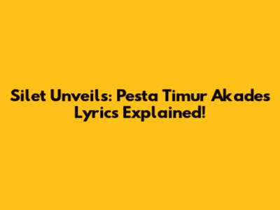 Silet Unveils: Pesta Timur Akades Lyrics Explained!