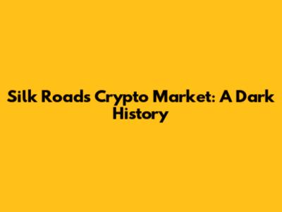 Silk Road's Crypto Market: A Dark History