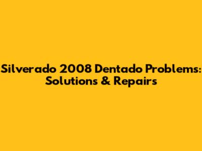 Silverado 2008 Dentado Problems: Solutions & Repairs