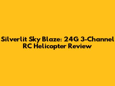 Silverlit Sky Blaze: 24G 3-Channel RC Helicopter Review