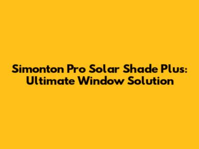 Simonton Pro Solar Shade Plus: Ultimate Window Solution