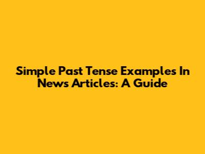 Simple Past Tense Examples In News Articles: A Guide