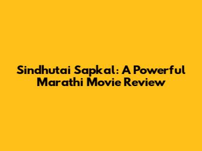 Sindhutai Sapkal: A Powerful Marathi Movie Review