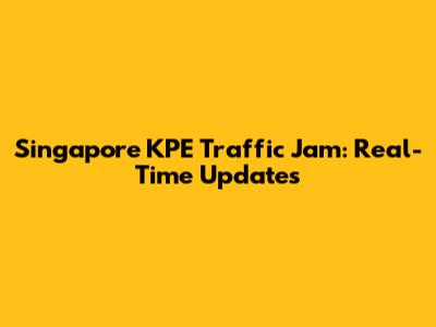Singapore KPE Traffic Jam: Real-Time Updates