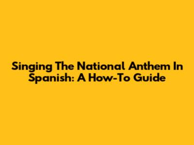 Singing The National Anthem In Spanish: A How-To Guide