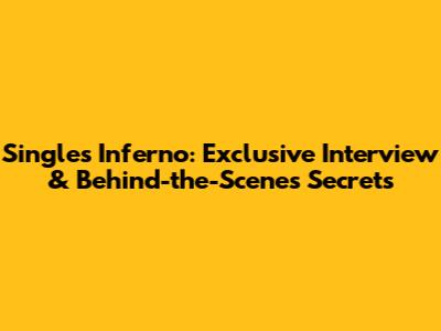 Single's Inferno: Exclusive Interview & Behind-the-Scenes Secrets