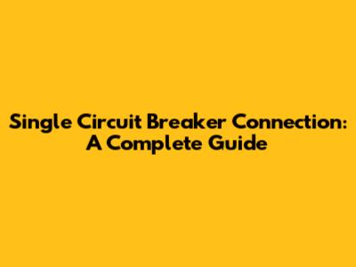 Single Circuit Breaker Connection: A Complete Guide