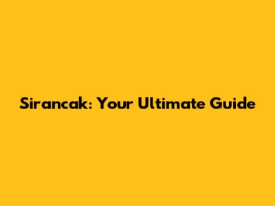 Sirancak: Your Ultimate Guide