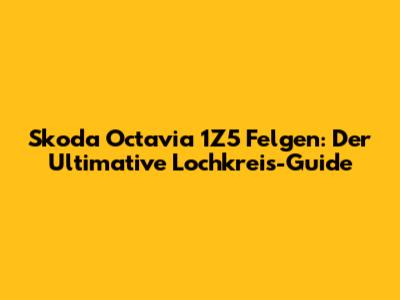 Skoda Octavia 1Z5 Felgen: Der Ultimative Lochkreis-Guide