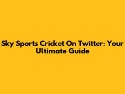 Sky Sports Cricket On Twitter: Your Ultimate Guide