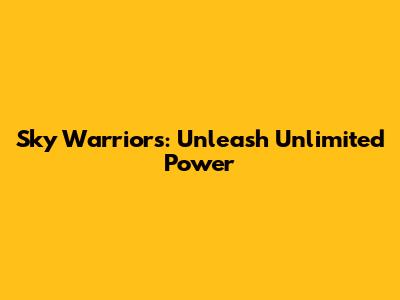 Sky Warriors: Unleash Unlimited Power