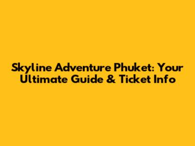 Skyline Adventure Phuket: Your Ultimate Guide & Ticket Info