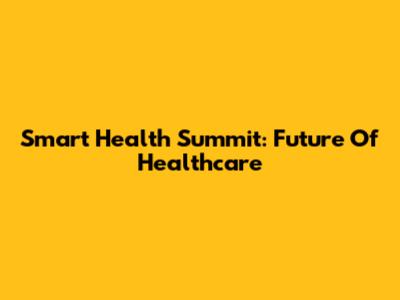 Smart Health Summit: Future Of Healthcare