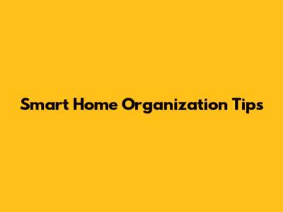 Smart Home Organization Tips