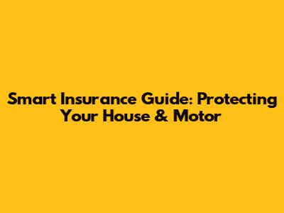 Smart Insurance Guide: Protecting Your House & Motor