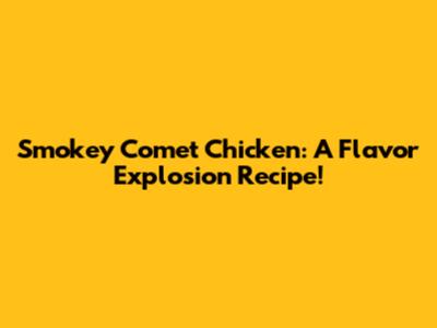 Smokey Comet Chicken: A Flavor Explosion Recipe!