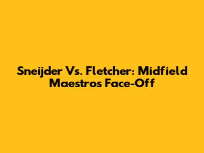 Sneijder Vs. Fletcher: Midfield Maestros Face-Off