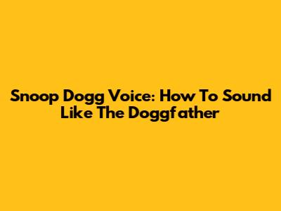 Snoop Dogg Voice: How To Sound Like The Doggfather