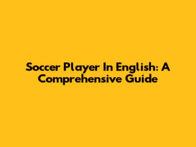 Soccer Player In English: A Comprehensive Guide