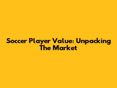 Soccer Player Value: Unpacking The Market