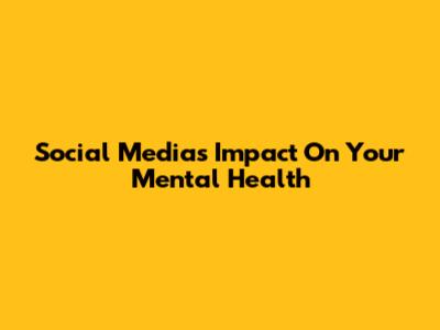 Social Media's Impact On Your Mental Health