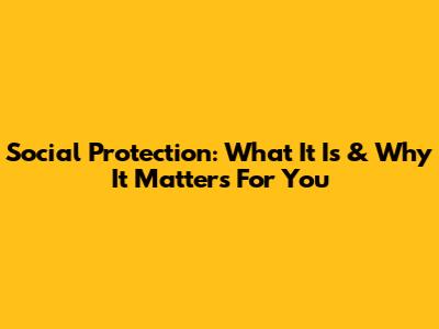 Social Protection: What It Is & Why It Matters For You