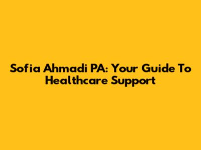 Sofia Ahmadi PA: Your Guide To Healthcare Support