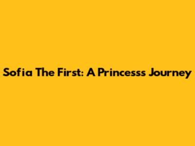 Sofia The First: A Princess's Journey