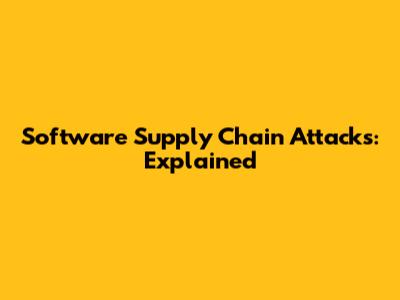 Software Supply Chain Attacks: Explained
