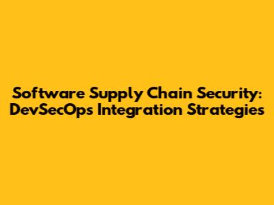 Software Supply Chain Security: DevSecOps Integration Strategies