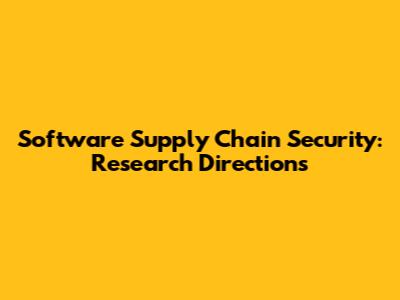 Software Supply Chain Security: Research Directions