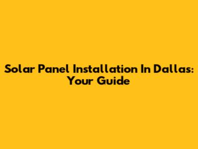 Solar Panel Installation In Dallas: Your Guide