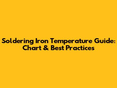 Soldering Iron Temperature Guide: Chart & Best Practices
