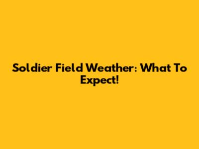 Soldier Field Weather: What To Expect!