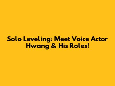 Solo Leveling: Meet Voice Actor Hwang & His Roles!