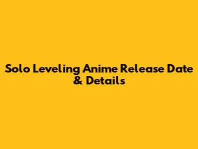 Solo Leveling Anime Release Date & Details