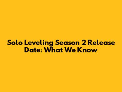 Solo Leveling Season 2 Release Date: What We Know