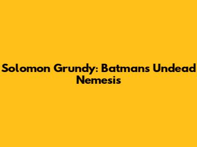 Solomon Grundy: Batman's Undead Nemesis
