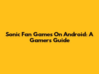 Sonic Fan Games On Android: A Gamer's Guide