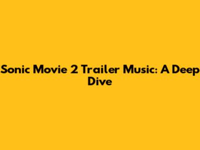 Sonic Movie 2 Trailer Music: A Deep Dive