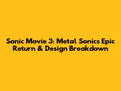 Sonic Movie 3: Metal Sonic's Epic Return & Design Breakdown